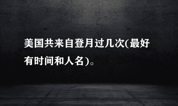 美国共来自登月过几次(最好有时间和人名)。