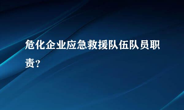 危化企业应急救援队伍队员职责？