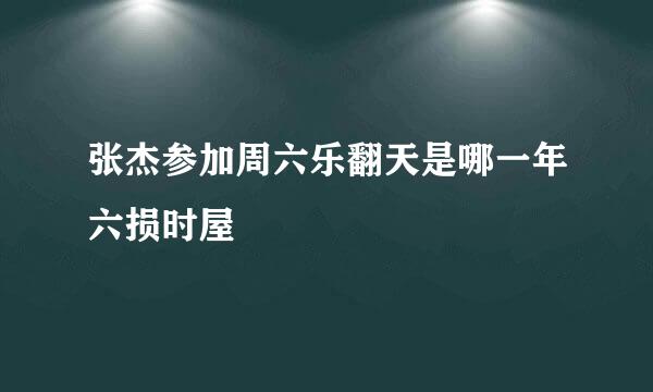 张杰参加周六乐翻天是哪一年六损时屋