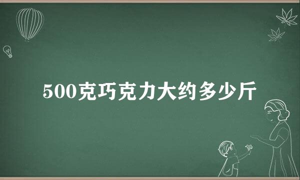 500克巧克力大约多少斤