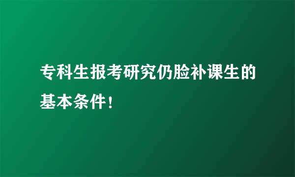 专科生报考研究仍脸补课生的基本条件！