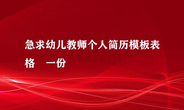 急求幼儿教师个人简历模板表格 一份