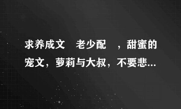 求养成文 老少配 ，甜蜜的宠文，萝莉与大叔，不要悲文。 要现代的 越多越好