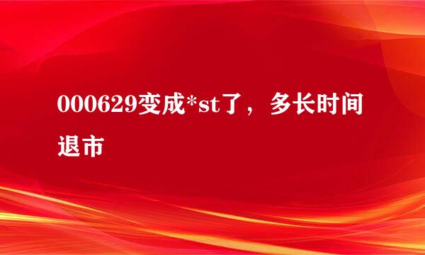 000629变成*st了，多长时间退市