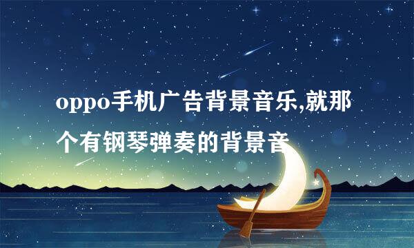 oppo手机广告背景音乐,就那个有钢琴弹奏的背景音