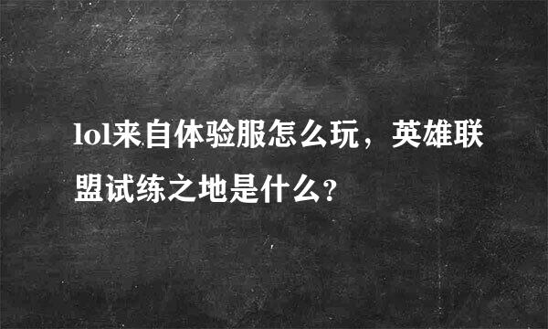 lol来自体验服怎么玩，英雄联盟试练之地是什么？