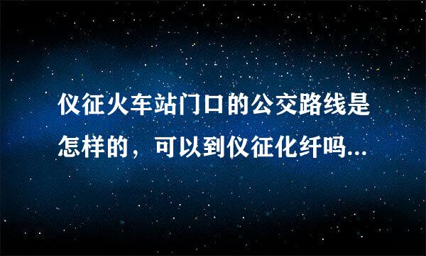 仪征火车站门口的公交路线是怎样的，可以到仪征化纤吗？具体能在哪些站台下车？