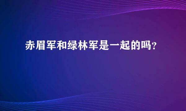 赤眉军和绿林军是一起的吗？