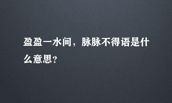 盈盈一水间，脉脉不得语是什么意思？