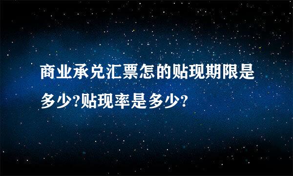 商业承兑汇票怎的贴现期限是多少?贴现率是多少?