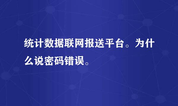 统计数据联网报送平台。为什么说密码错误。