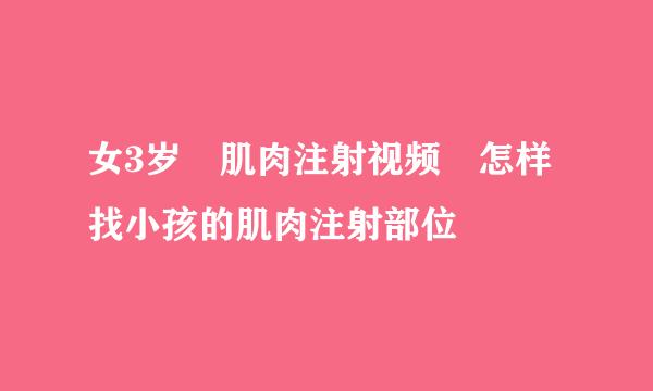 女3岁 肌肉注射视频 怎样找小孩的肌肉注射部位