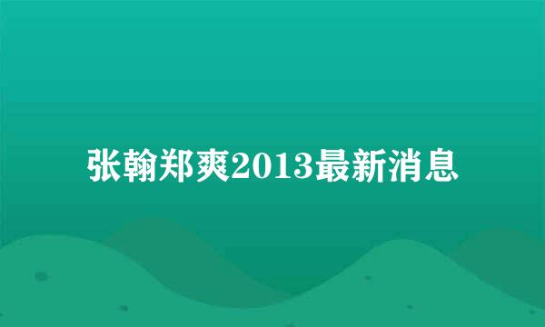 张翰郑爽2013最新消息