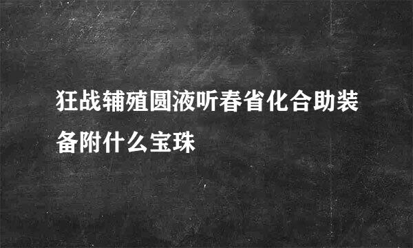 狂战辅殖圆液听春省化合助装备附什么宝珠