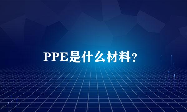 PPE是什么材料？