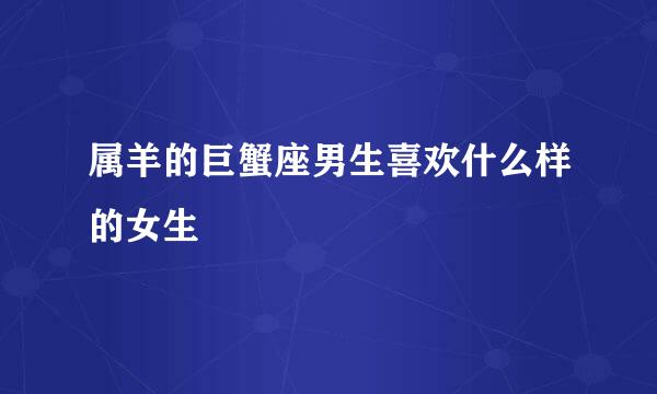 属羊的巨蟹座男生喜欢什么样的女生