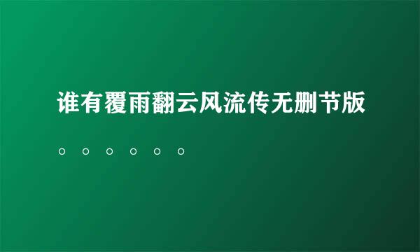 谁有覆雨翻云风流传无删节版。。。。。。