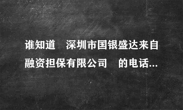 谁知道 深圳市国银盛达来自融资担保有限公司 的电话 和传真号