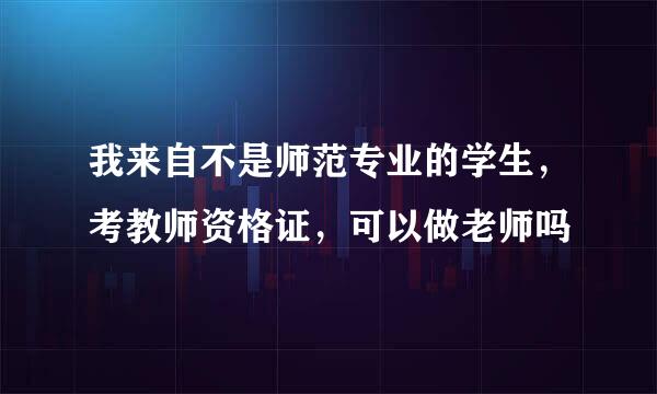 我来自不是师范专业的学生，考教师资格证，可以做老师吗