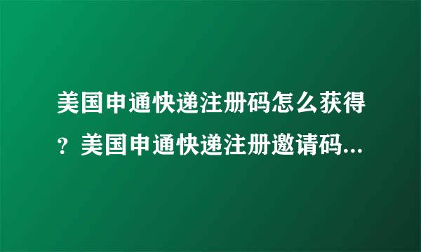 美国申通快递注册码怎么获得？美国申通快递注册邀请码获取方法