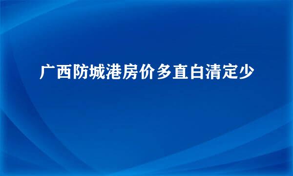 广西防城港房价多直白清定少