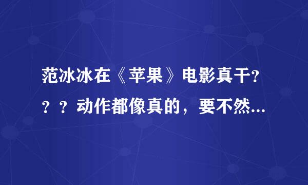 范冰冰在《苹果》电影真干？？？动作都像真的，要不然怎来自么会凭此片得影后？