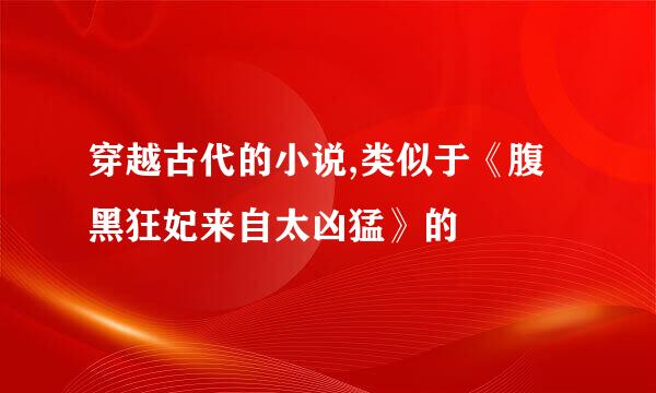 穿越古代的小说,类似于《腹黑狂妃来自太凶猛》的