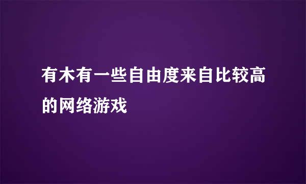 有木有一些自由度来自比较高的网络游戏