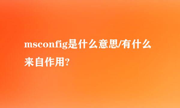 msconfig是什么意思/有什么来自作用?