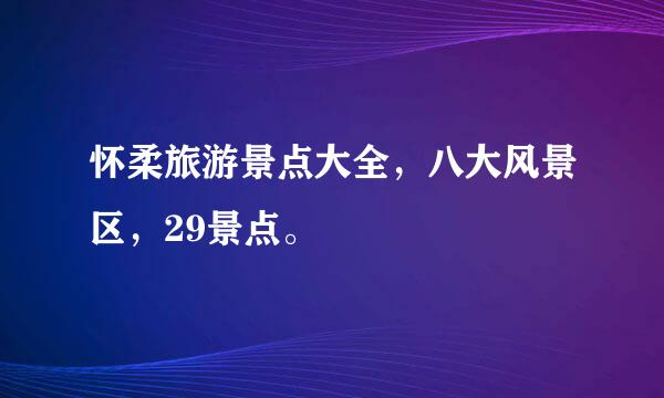 怀柔旅游景点大全，八大风景区，29景点。