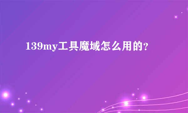 139my工具魔域怎么用的？