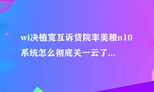 wi决植宽互诉货院率美粮n10系统怎么彻底关一云了外检闭更新，最主要是取消来自那个图标，看着超级烦！