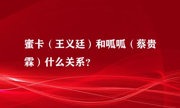 蜜卡（王义廷）和呱呱（蔡贵霖）什么关系？