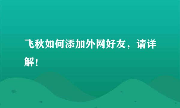 飞秋如何添加外网好友，请详解！