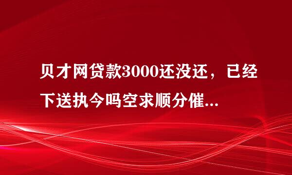 贝才网贷款3000还没还，已经下送执今吗空求顺分催款单了，该怎么办