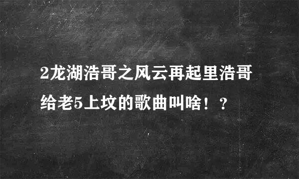 2龙湖浩哥之风云再起里浩哥给老5上坟的歌曲叫啥！？