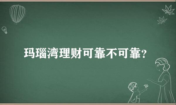 玛瑙湾理财可靠不可靠？