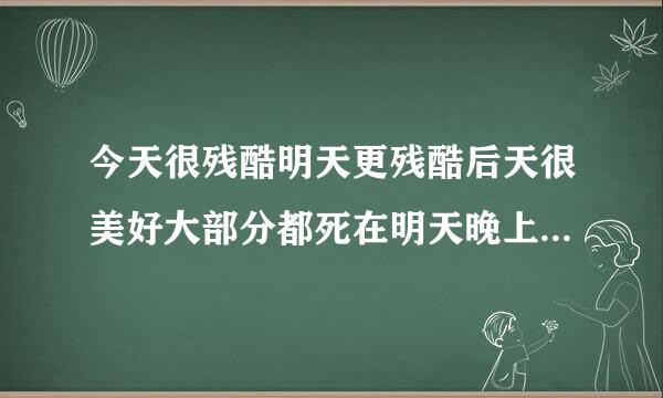 今天很残酷明天更残酷后天很美好大部分都死在明天晚上见不到后天的意思是什么