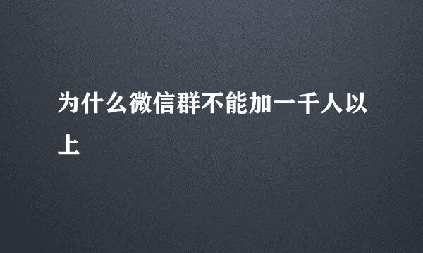 为什么微信群不能加一千人以上