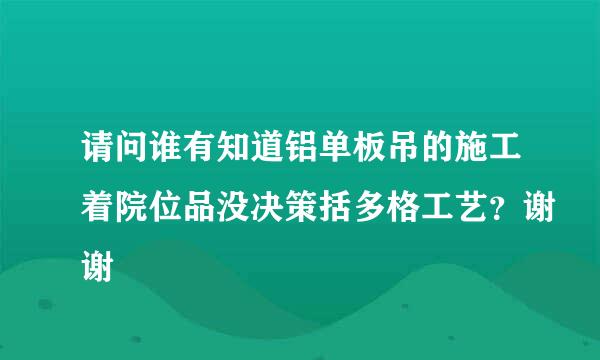 请问谁有知道铝单板吊的施工着院位品没决策括多格工艺？谢谢