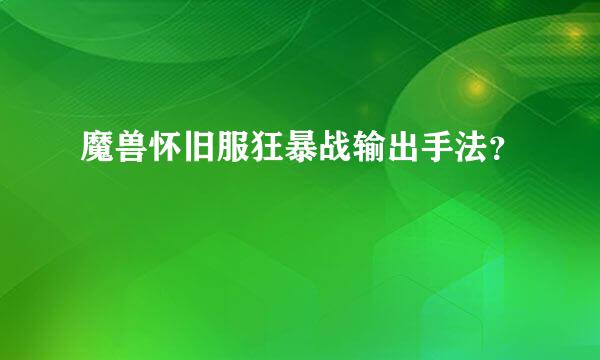 魔兽怀旧服狂暴战输出手法？