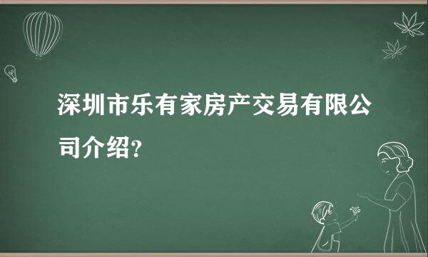 深圳市乐有家房产交易有限公司介绍？