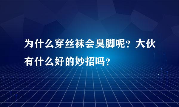 为什么穿丝袜会臭脚呢？大伙有什么好的妙招吗？