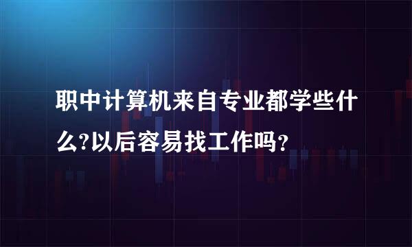 职中计算机来自专业都学些什么?以后容易找工作吗？