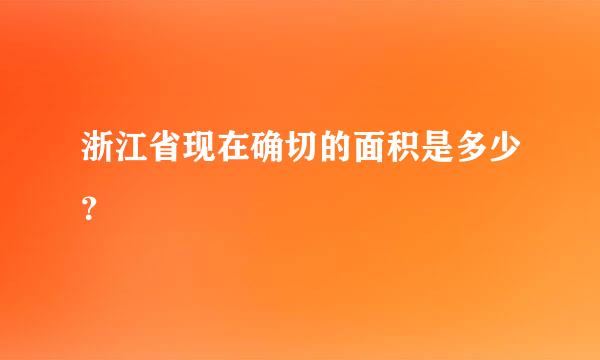 浙江省现在确切的面积是多少？