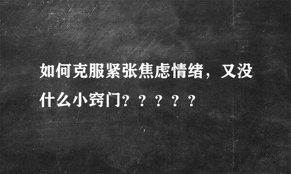 如何克服紧张焦虑情绪，又没什么小窍门？？？？？