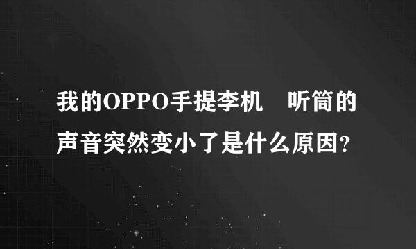 我的OPPO手提李机 听筒的声音突然变小了是什么原因？