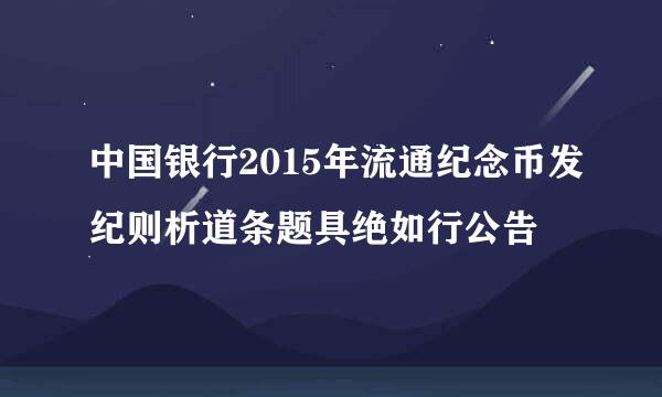 中国银行2015年流通纪念币发纪则析道条题具绝如行公告