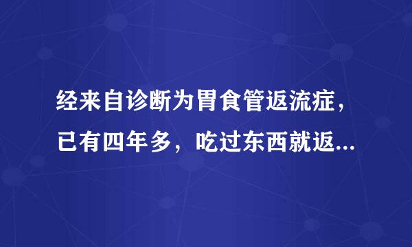 经来自诊断为胃食管返流症，已有四年多，吃过东西就返流出来，特别是打嗝难受死了，请问该如何彻底根治？以后会