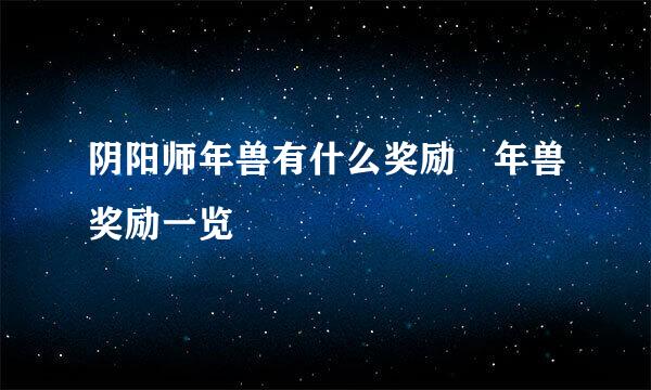 阴阳师年兽有什么奖励 年兽奖励一览